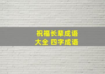 祝福长辈成语大全 四字成语